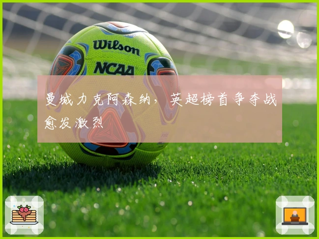 曼城力克阿森纳，英超榜首争夺战愈发激烈