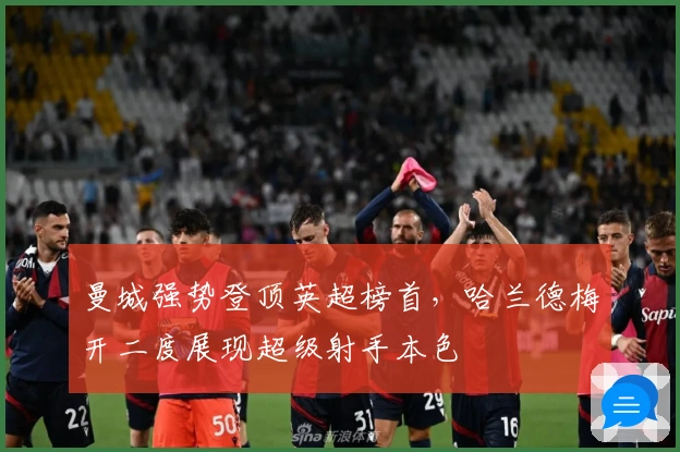 曼城强势登顶英超榜首，哈兰德梅开二度展现超级射手本色