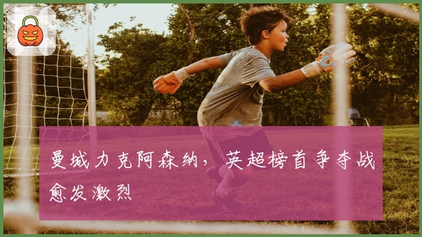 曼城力克阿森纳,英超榜首争夺战愈发激烈