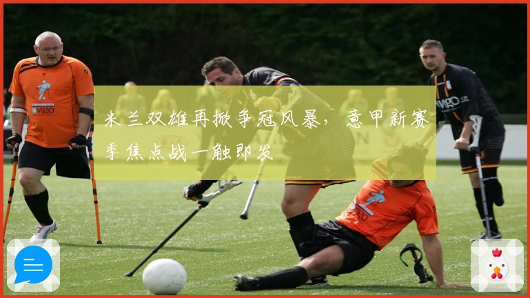 米兰双雄再掀争冠风暴，意甲新赛季焦点战一触即发