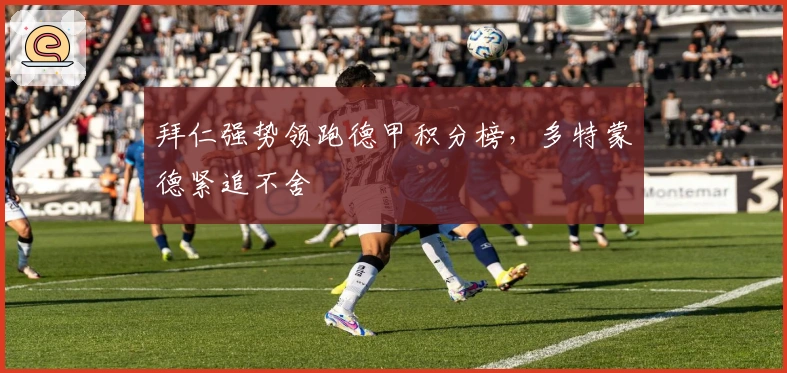 拜仁强势领跑德甲积分榜，多特蒙德紧追不舍