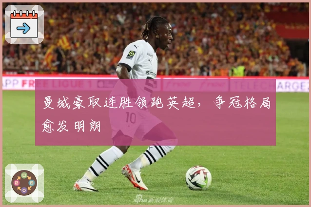 曼城豪取连胜领跑英超，争冠格局愈发明朗
