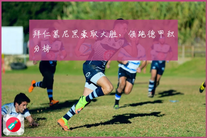 拜仁慕尼黑豪取大胜，领跑德甲积分榜