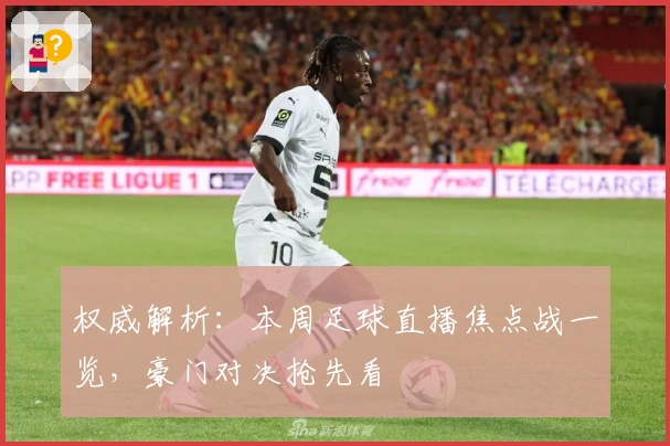 权威解析：本周足球直播焦点战一览，豪门对决抢先看