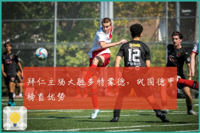 拜仁主场大胜多特蒙德，巩固德甲榜首优势