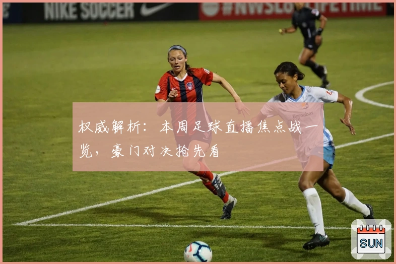 权威解析:本周足球直播焦点战一览,豪门对决抢先看