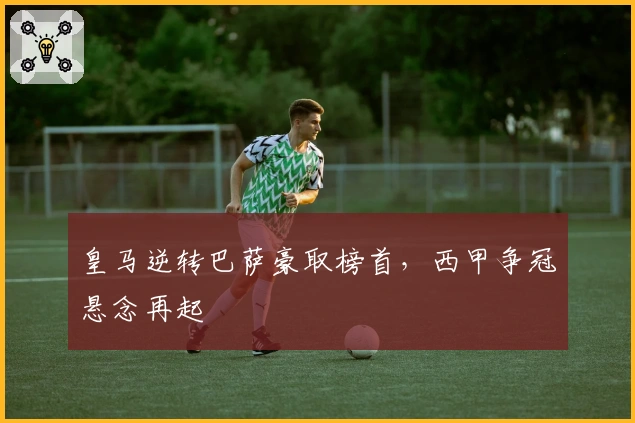 皇马逆转巴萨豪取榜首，西甲争冠悬念再起