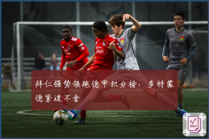 拜仁强势领跑德甲积分榜，多特蒙德紧追不舍