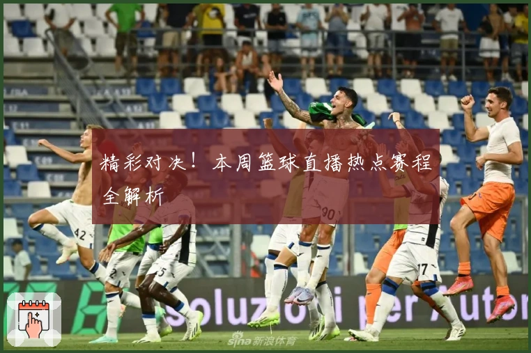 精彩对决！本周篮球直播热点赛程全解析