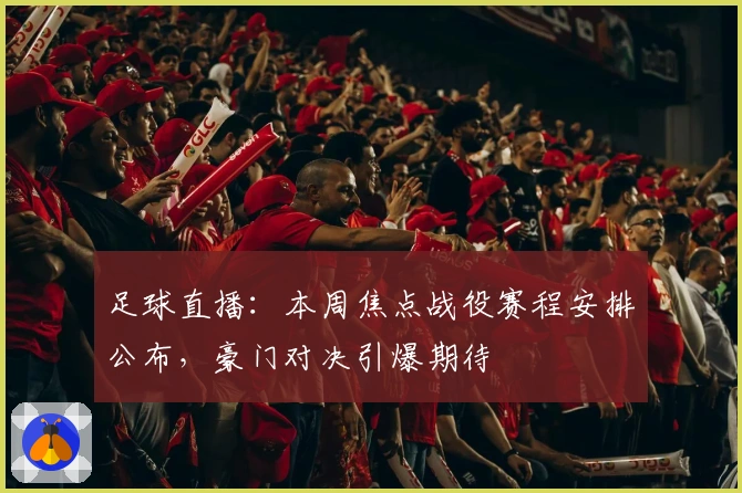 足球直播:本周焦点战役赛程安排公布,豪门对决引爆期待